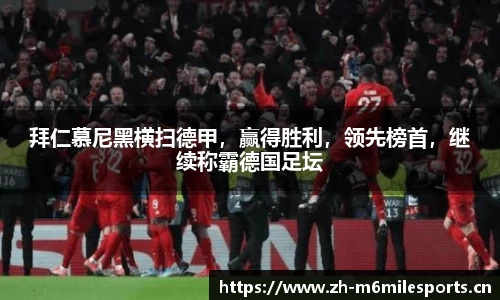 拜仁慕尼黑横扫德甲，赢得胜利，领先榜首，继续称霸德国足坛