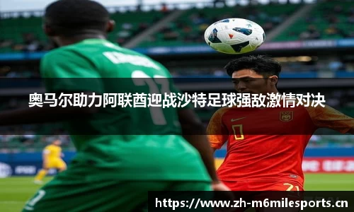 奥马尔助力阿联酋迎战沙特足球强敌激情对决