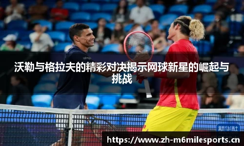 沃勒与格拉夫的精彩对决揭示网球新星的崛起与挑战