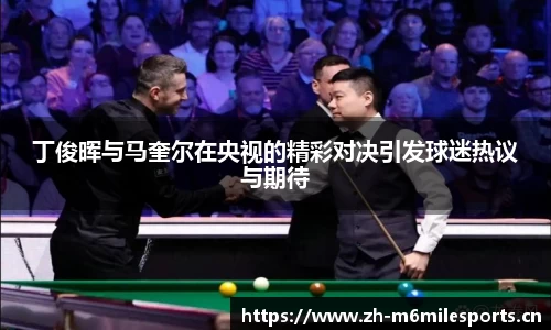 丁俊晖与马奎尔在央视的精彩对决引发球迷热议与期待