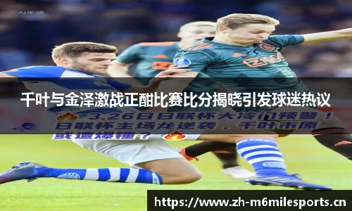 千叶与金泽激战正酣比赛比分揭晓引发球迷热议
