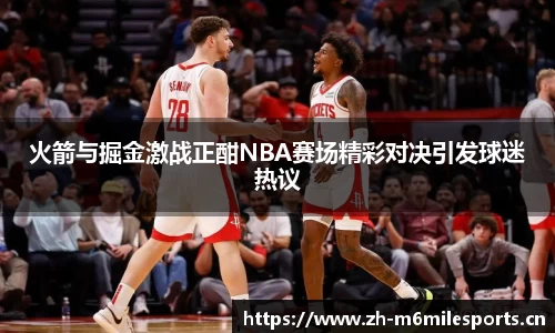 火箭与掘金激战正酣NBA赛场精彩对决引发球迷热议