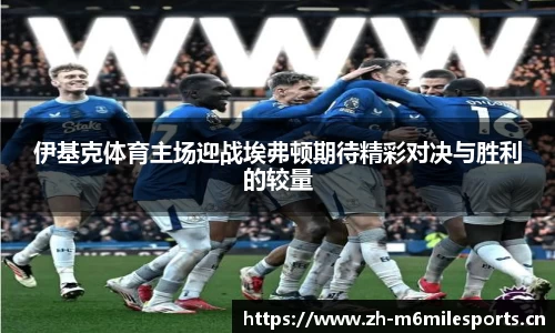 伊基克体育主场迎战埃弗顿期待精彩对决与胜利的较量